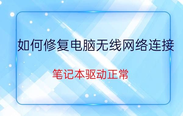 如何修复电脑无线网络连接 笔记本驱动正常，但是无法连接无线网络？